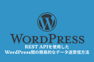 REST APIを使用したWordPress間の簡易的なデータ送受信方法